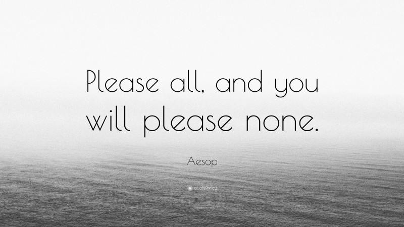 Aesop Quote: “Please all, and you will please none.”