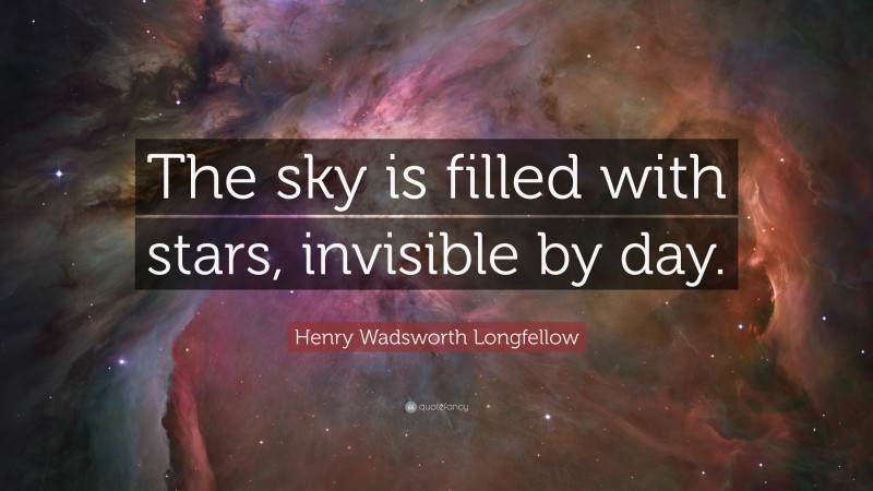 Henry Wadsworth Longfellow Quote: “The sky is filled with stars, invisible by day.”