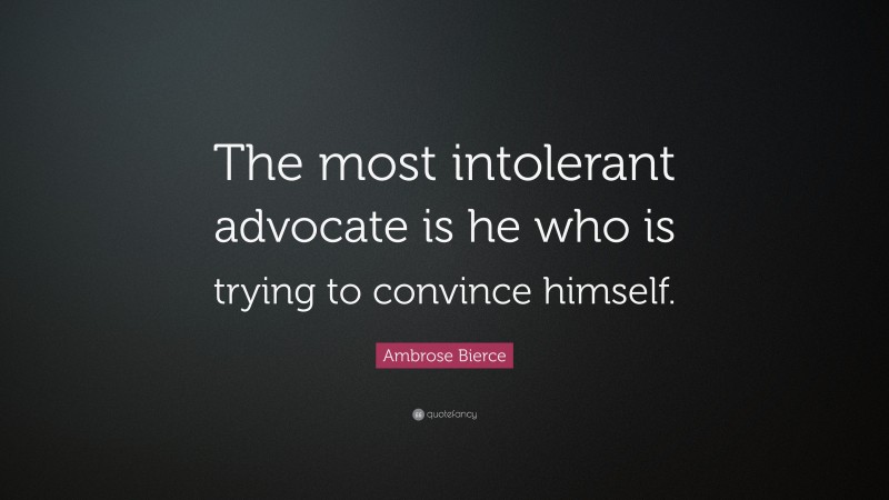 Ambrose Bierce Quote: “The most intolerant advocate is he who is trying to convince himself.”