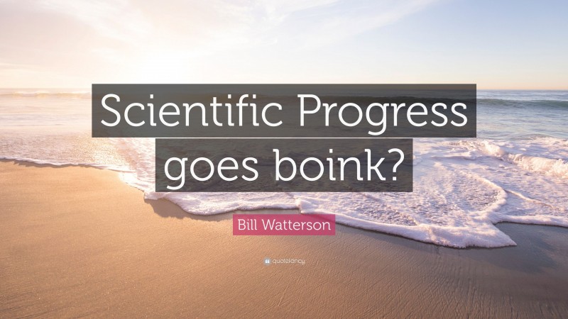 Bill Watterson Quote: “Scientific Progress goes boink?”