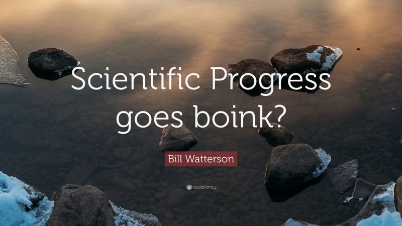 Bill Watterson Quote: “Scientific Progress goes boink?”