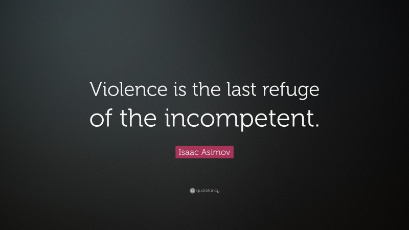 Isaac Asimov Quote: “Violence is the last refuge of the incompetent.”