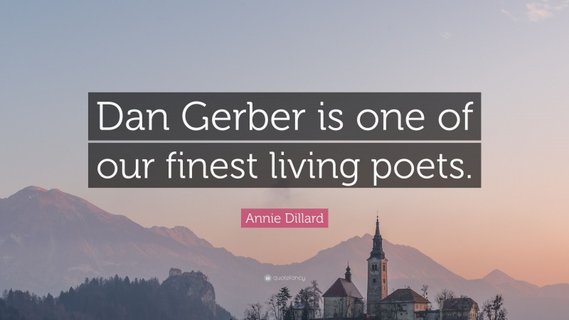 Annie Dillard Quote: “Dan Gerber is one of our finest living poets.”