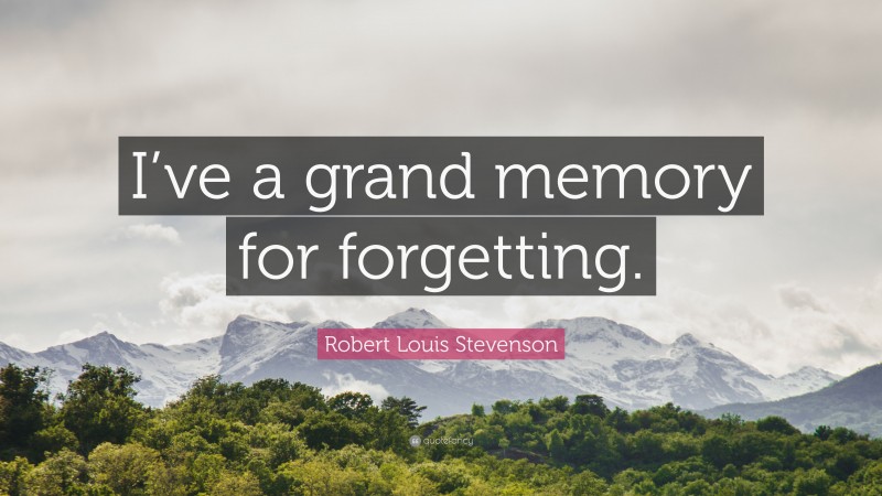 Robert Louis Stevenson Quote: “I’ve a grand memory for forgetting.”