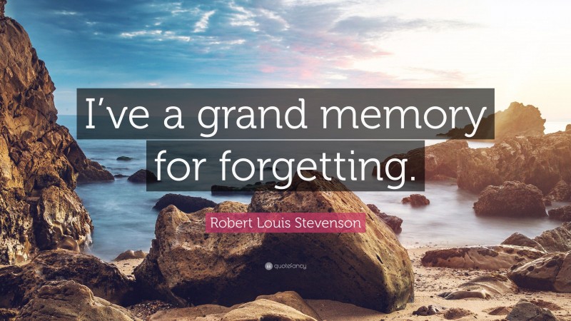 Robert Louis Stevenson Quote: “I’ve a grand memory for forgetting.”