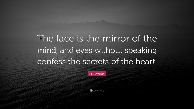 St. Jerome Quote: “The face is the mirror of the mind, and eyes without speaking confess the secrets of the heart.”