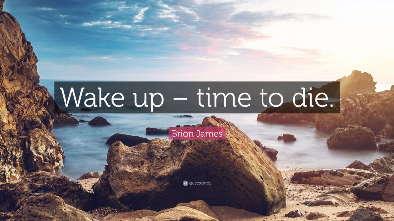Brion James Quote: “Wake up – time to die.”
