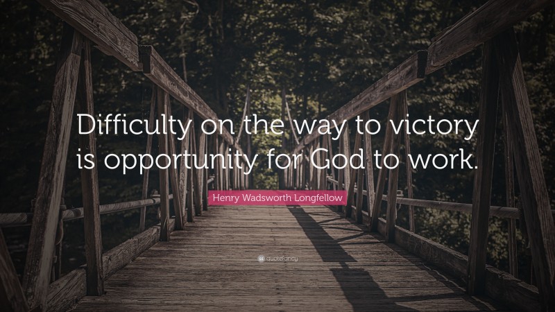 Henry Wadsworth Longfellow Quote: “Difficulty on the way to victory is opportunity for God to work.”