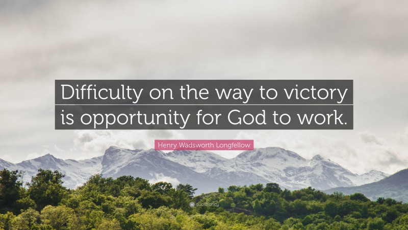 Henry Wadsworth Longfellow Quote: “Difficulty on the way to victory is opportunity for God to work.”