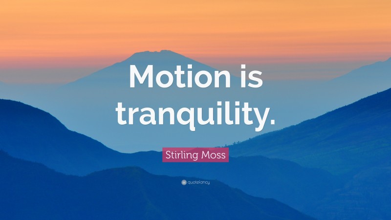 Stirling Moss Quote: “Motion is tranquility.”