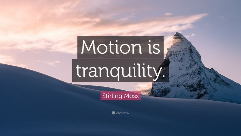 Stirling Moss Quote: “Motion is tranquility.”