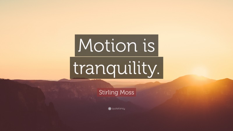 Stirling Moss Quote: “Motion is tranquility.”