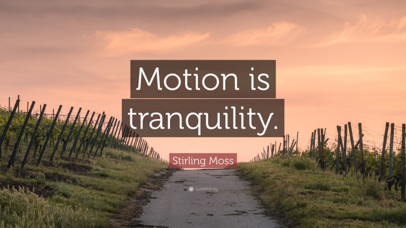 Stirling Moss Quote: “Motion is tranquility.”