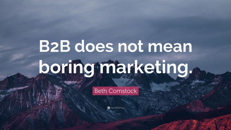 Beth Comstock Quote: “B2B does not mean boring marketing.”