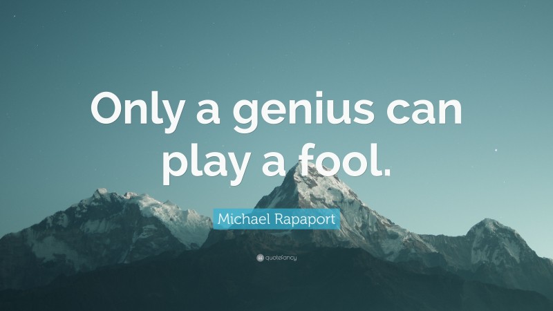 Michael Rapaport Quote: “Only a genius can play a fool.”