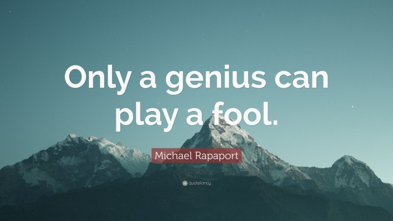 Michael Rapaport Quote: “Only a genius can play a fool.”