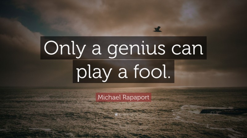 Michael Rapaport Quote: “Only a genius can play a fool.”