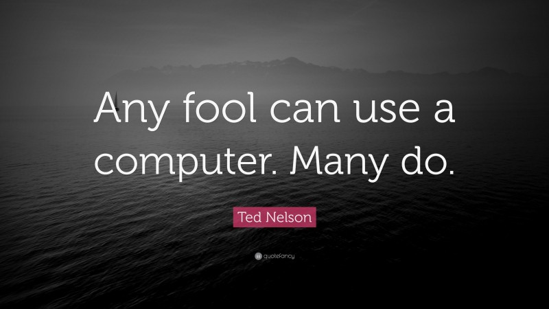 Ted Nelson Quote: “Any fool can use a computer. Many do.”