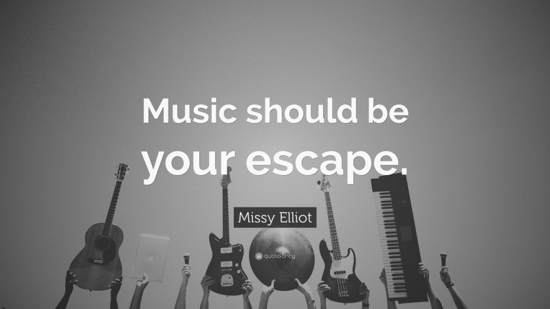 Missy Elliot Quote: “Music should be your escape.”
