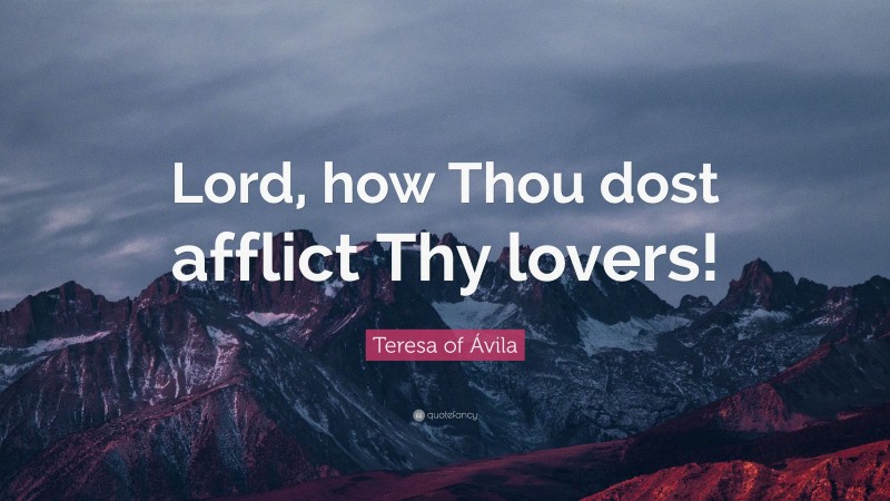 Teresa of Ávila Quote: “Lord, how Thou dost afflict Thy lovers!”