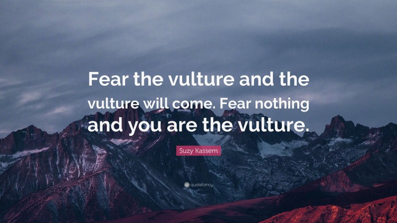 Suzy Kassem Quote: “Fear the vulture and the vulture will come. Fear nothing and you are the vulture.”
