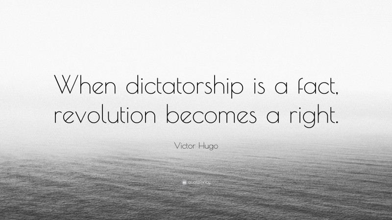 Victor Hugo Quote: “When dictatorship is a fact, revolution becomes a right.”