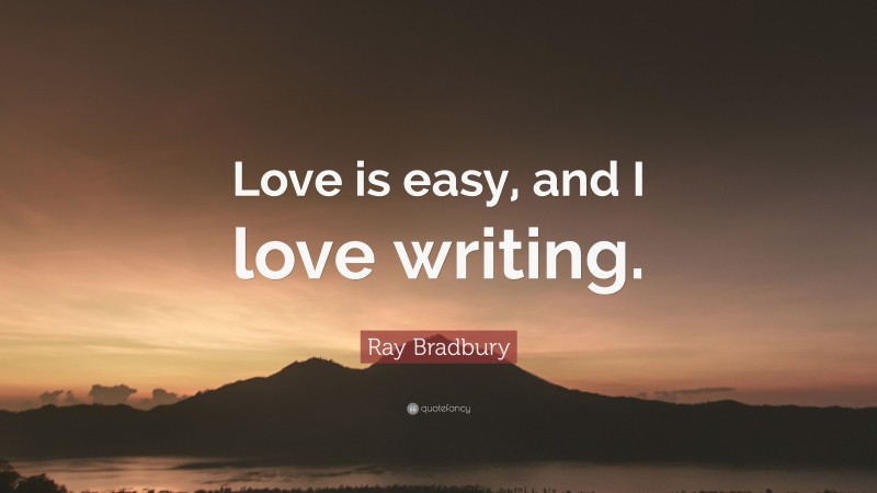 Ray Bradbury Quote: “Love is easy, and I love writing.”