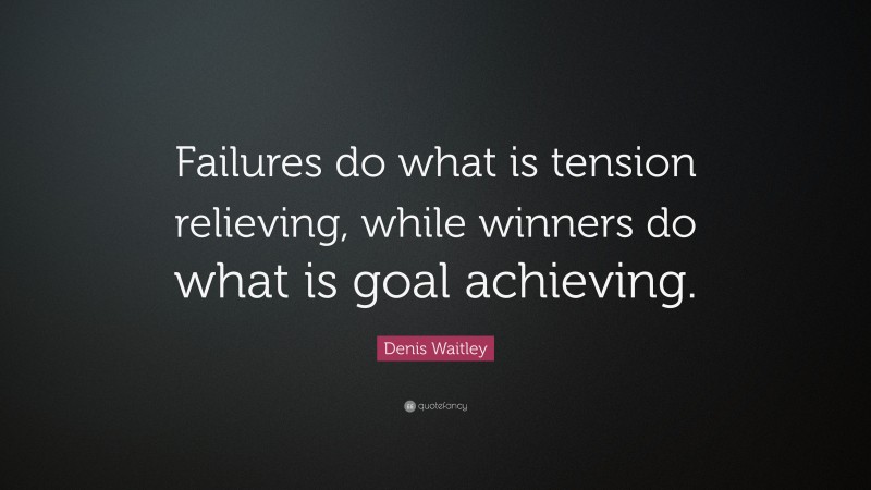 Denis Waitley Quote: “Failures do what is tension relieving, while winners do what is goal achieving.”
