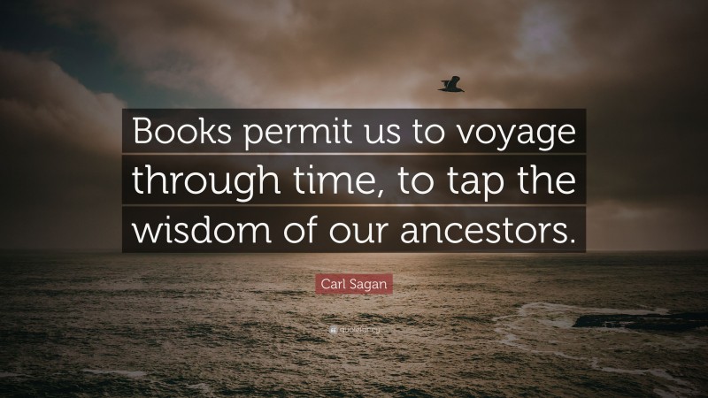 Carl Sagan Quote: “Books permit us to voyage through time, to tap the wisdom of our ancestors.”