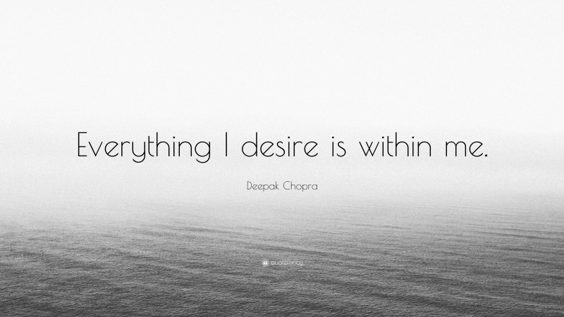 Deepak Chopra Quote: “Everything I desire is within me.”