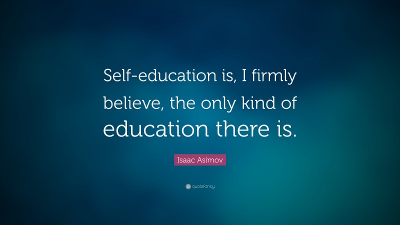 Isaac Asimov Quote: “Self-education is, I firmly believe, the only kind ...