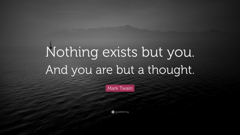 Mark Twain Quote: “Nothing exists but you. And you are but a thought.”