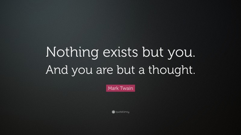 Mark Twain Quote: “Nothing exists but you. And you are but a thought.”