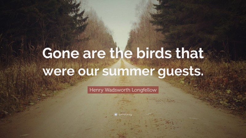 Henry Wadsworth Longfellow Quote: “Gone are the birds that were our summer guests.”