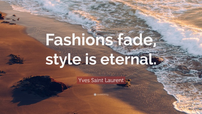 Yves Saint Laurent Quote: “Fashions fade, style is eternal.”