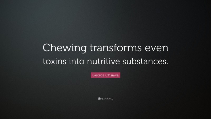 George Ohsawa Quote: “Chewing transforms even toxins into nutritive substances.”