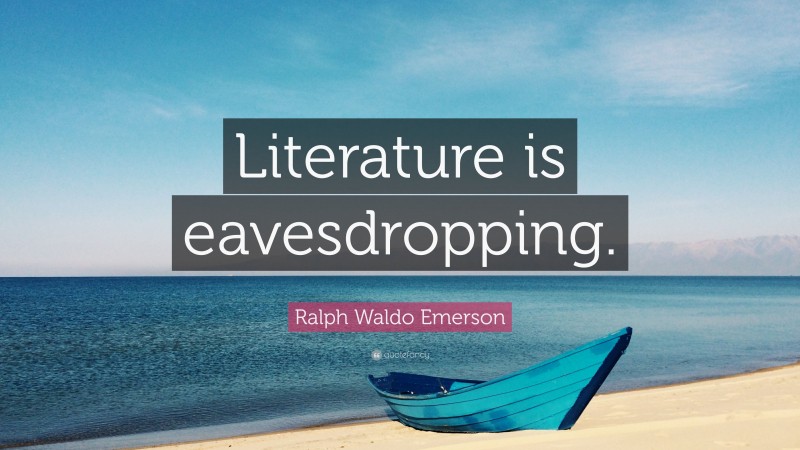 Ralph Waldo Emerson Quote: “Literature is eavesdropping.”