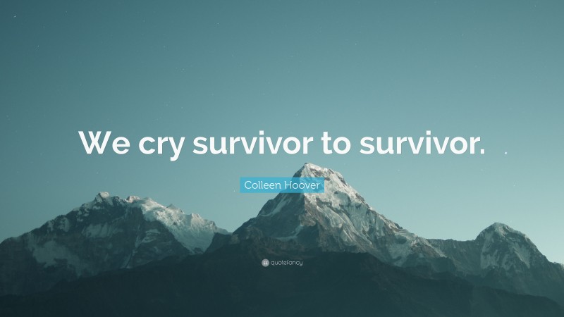 Colleen Hoover Quote: “We cry survivor to survivor.”