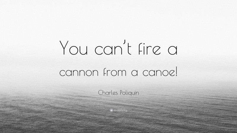 Charles Poliquin Quote: “You can’t fire a cannon from a canoe!”