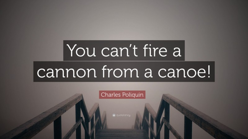 Charles Poliquin Quote: “You can’t fire a cannon from a canoe!”