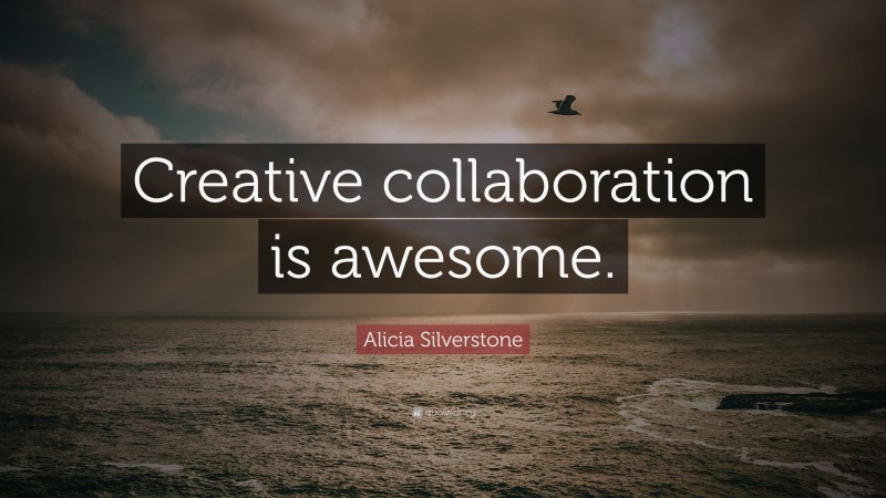 Alicia Silverstone Quote: “Creative collaboration is awesome.”