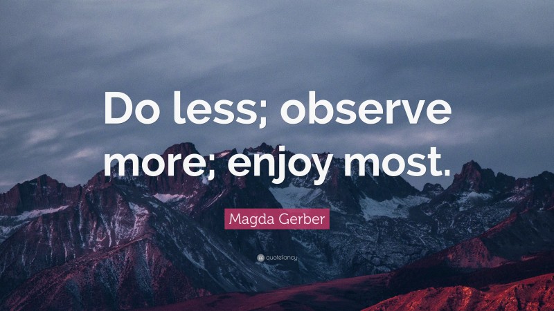 Magda Gerber Quote: “Do less; observe more; enjoy most.”