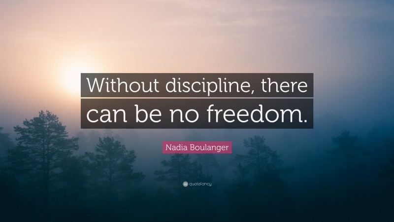 Nadia Boulanger Quote: “Without discipline, there can be no freedom.”