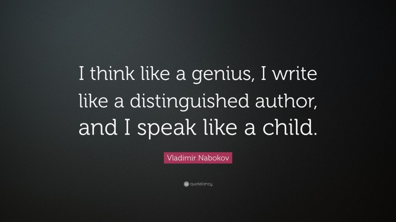 Vladimir Nabokov Quote: “I think like a genius, I write like a distinguished author, and I speak like a child.”
