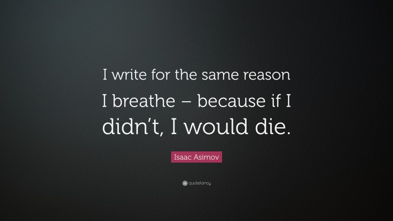 Isaac Asimov Quote: “I write for the same reason I breathe – because if I didn’t, I would die.”