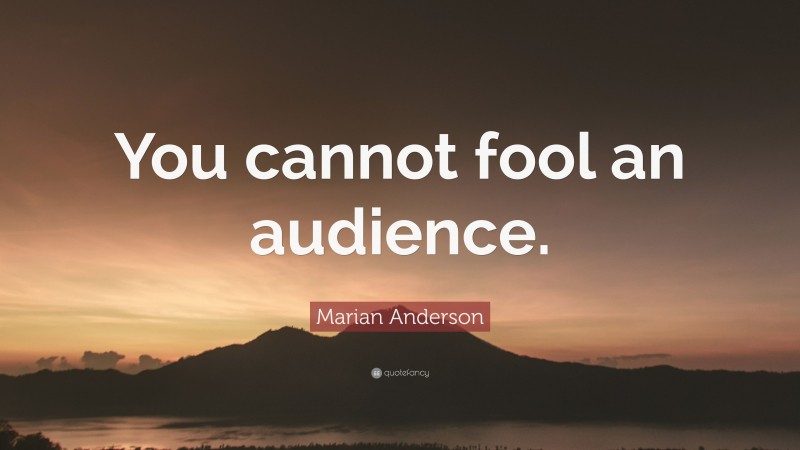 Marian Anderson Quote: “You cannot fool an audience.”
