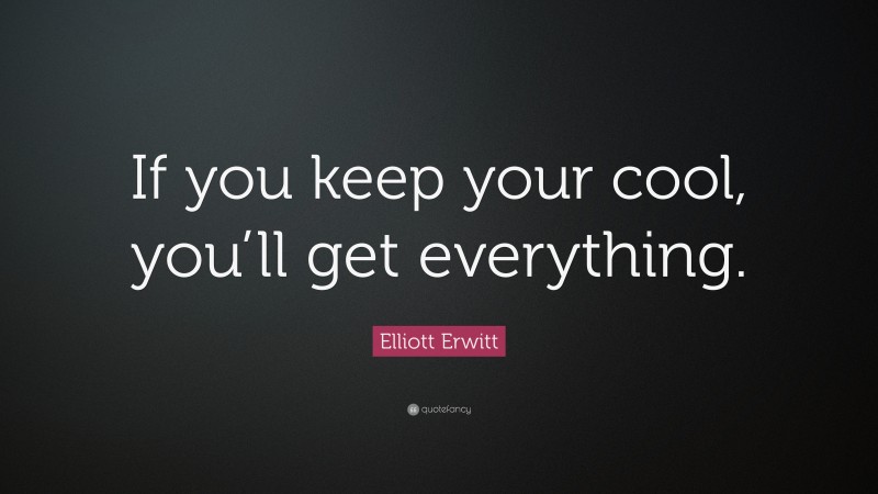 Elliott Erwitt Quote: “If you keep your cool, you’ll get everything.”