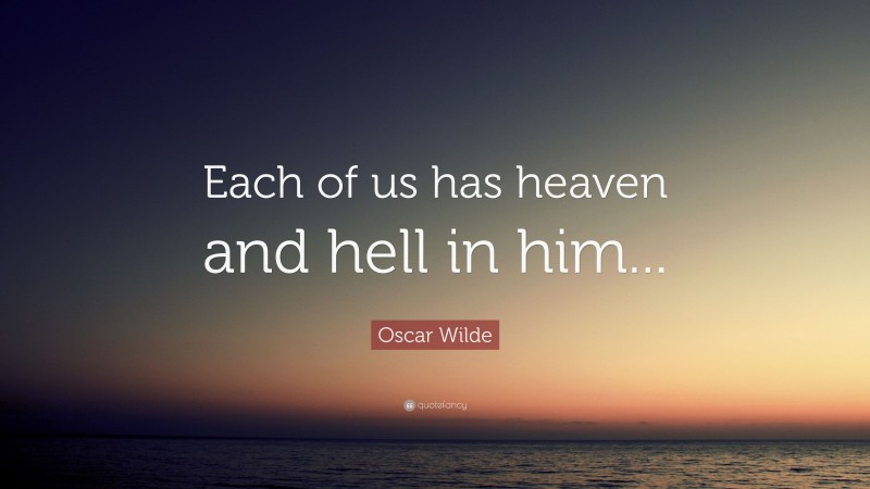 Oscar Wilde Quote: “Each of us has heaven and hell in him...”