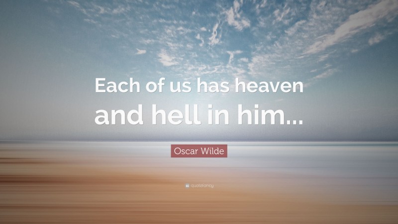 Oscar Wilde Quote: “Each of us has heaven and hell in him...”