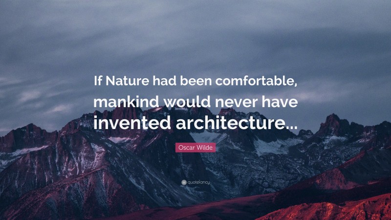 Oscar Wilde Quote: “If Nature had been comfortable, mankind would never have invented architecture...”